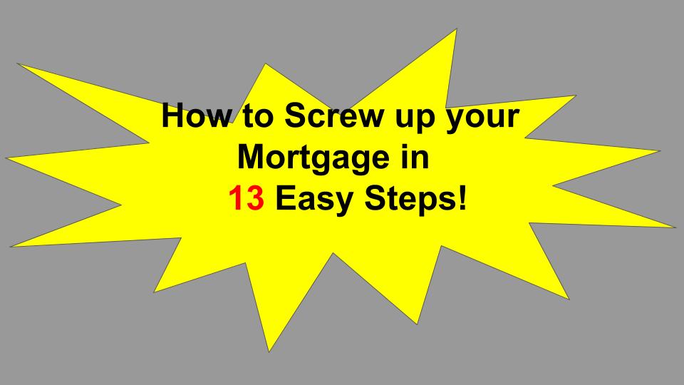 how to screw up your mortgage in 13 easy steps