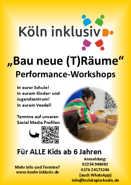 „Bau neue (T)Räume“ Performance-Workshops, Freitag, 12.12., 16:30 Club 68 Köln Wormser Str. 45 Köln – Südstadt Dienstag, 16.12., 16:30 OT St. Anna Schadowstr. 28 - 30 Köln – Ehrenfeld Für ALLE Kids ab 6 Jahren, Anmeldung: 02234 948082 0176 24173246 (auch WhatsApp)info@inclutopia-koeln.de Mehr Info? www.koeln-inklusiv.de