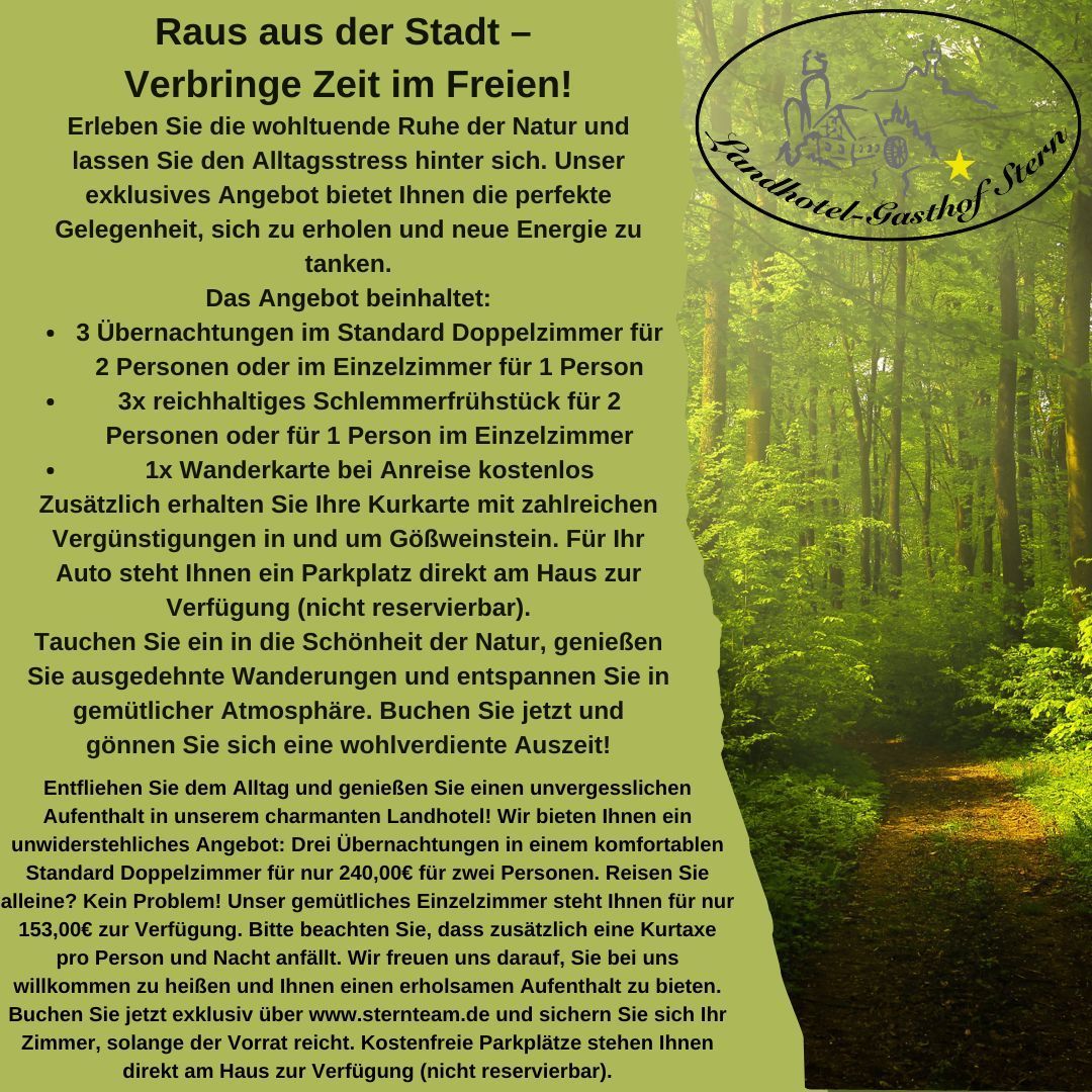 Angebot Raus aus der Stadt-Verbringe Zeit im Freien 
Das Bild ist eine Werbeanzeige für ein Landhotel namens "Landhotel-Gasthof Stern". Es wirbt mit einem Angebot für einen erholsamen Aufenthalt "raus aus der Stadt" in der Natur. Das Angebot beinhaltet Übernachtungen, Frühstück und weitere Vergünstigungen. Im Hintergrund ist ein Wald zu sehen, was die Nähe zur Natur betont.