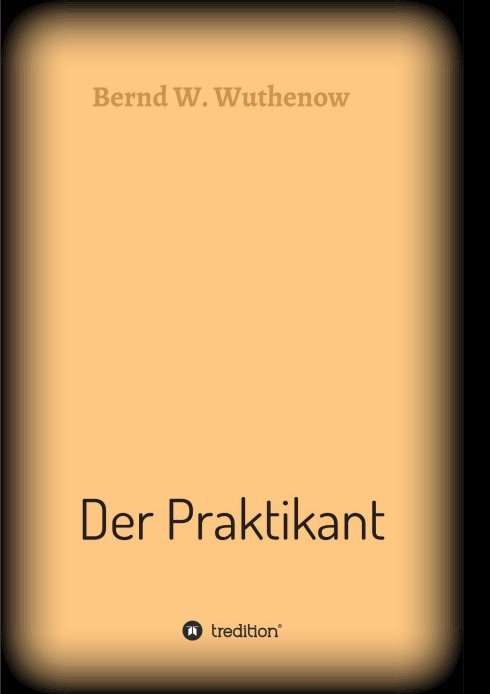 Der Praktikant - Ein Roman von Bernd W. Wuthenow Der Praktikant - Ein Roman von Bernd W. Wuthenow