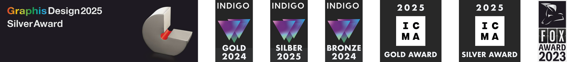 Awards Insgesamt sind sieben Award-Siegel abgebildet. 1 × vom Graphis-Verlag, 3 × Indigo-Awards in Gold, Silber und Bronze, gefolgt von 2 × ICMA-Awards, Gold und Silber. Das letzte Award-Icon ist der FOX-Award in Silber.