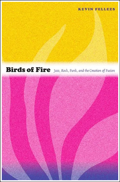 Birds of Fire: Jazz, Rock, Funk, and the Creation of Fusion