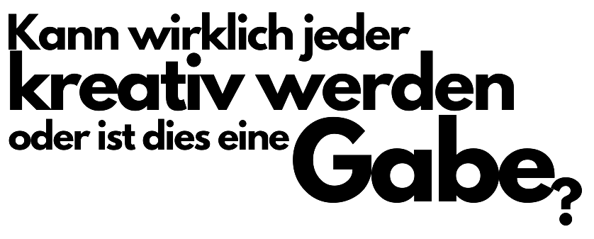 Kann wirklich jeder kreativ werden oder ist dies eine Gabe?