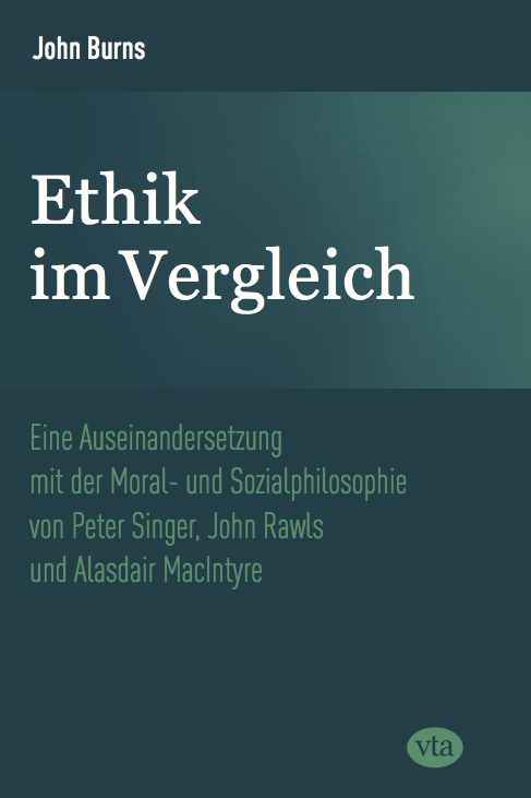 John Burns: Ethik im Vergleich – Eine Auseinandersetzung mit der Moral- und Sozialphilosophie von Peter Singer, John Rawls und Alasdair MacIntyre