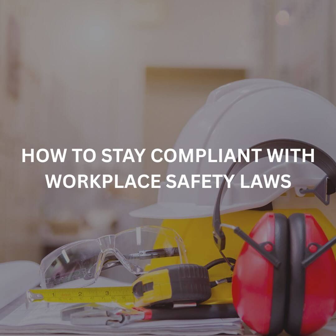 A blog on how to stay compliant with workplace safety laws