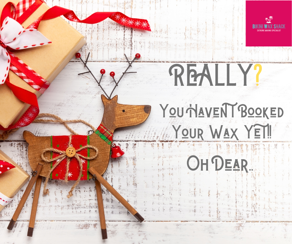 Really? you haven't booked your wax yet!! Oh Dear