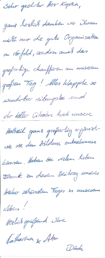 Hallo Katharina, hallo Anton, danke für diese schönen und emotionalen Zeilen. Ich sehe Ihre Karte als eine Bestätigung in unserem Bemühen, mit einem Oldtimer als Hochzeitsauto den schönsten Tag im Leben um ein kleines Highlight zu bereichern. Die Bilder mit dem Citroen, der berühmten Gangsterlimousine, sind ganz toll geworden. Die Fotos geben mir Recht in dem, was ich auf der Website schreibe: Das Auto ist nicht nur für die Gangsterbraut! Schöne Grüße, und nur das Beste für Sie, Reinhard Kopka Oldtimer mieten Google Bewertungen