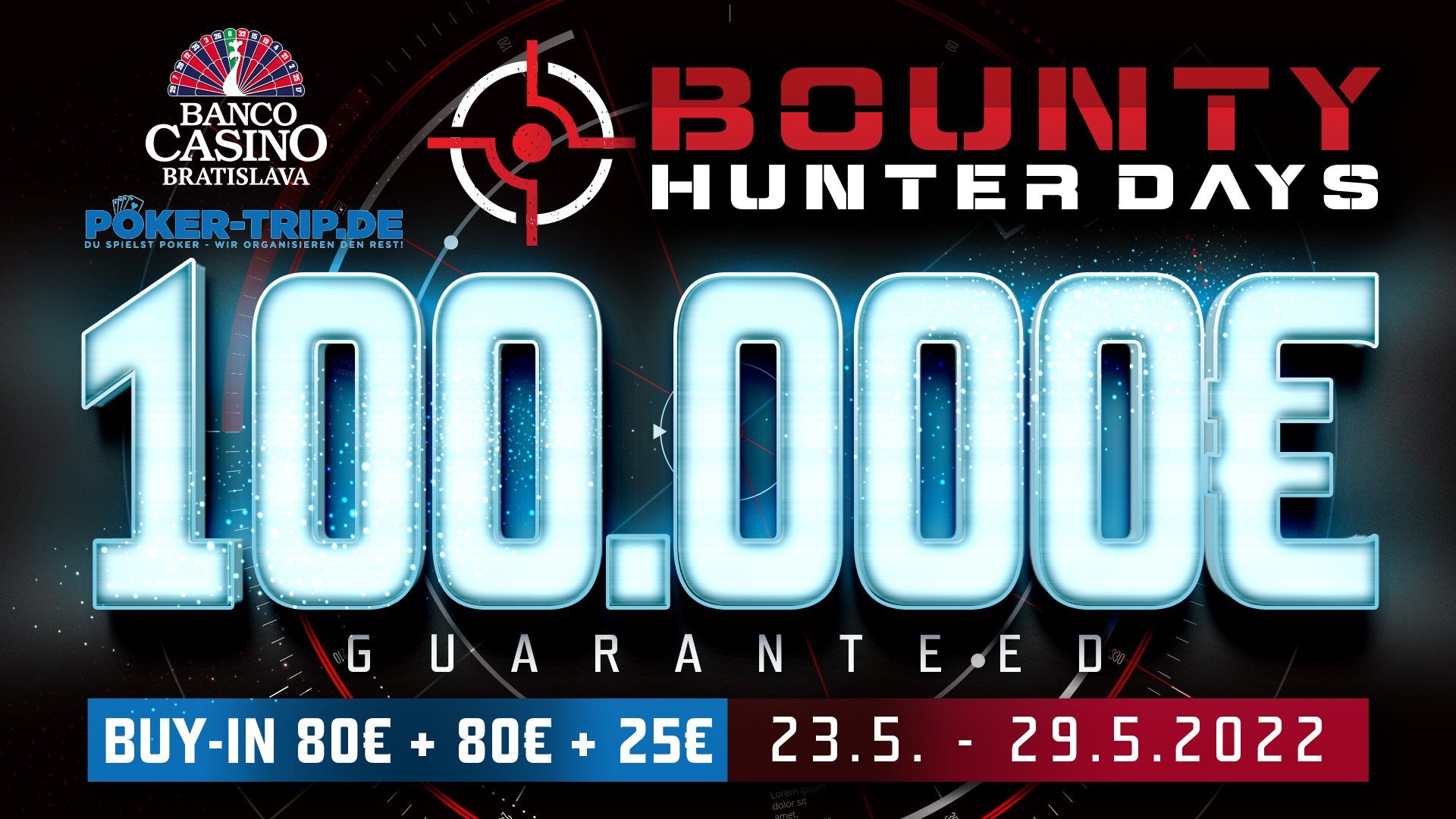 23.05. - 29.05.2022 im Banco Casino in Bratislava mit 185€ Buy-IN und 80€ Cash-Bounty. Garantiesumme: 100.000€ Bounty Hunter Days im Banco Casino in Bratislava