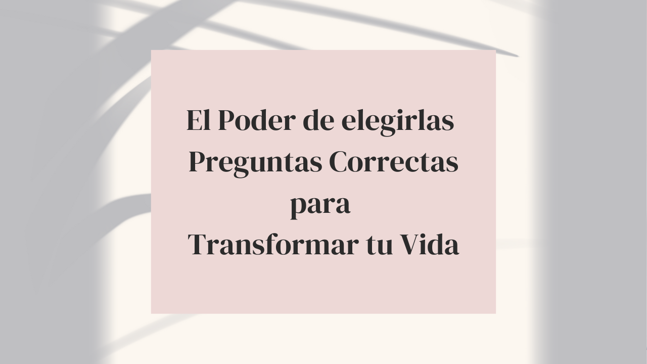 El pode de elegir las preguntas correctas para transformar tu vida
