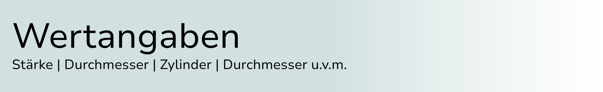 Wertangaben; Stärke, Durchmesser, Zylinder, Durchmesser, u.v.m.