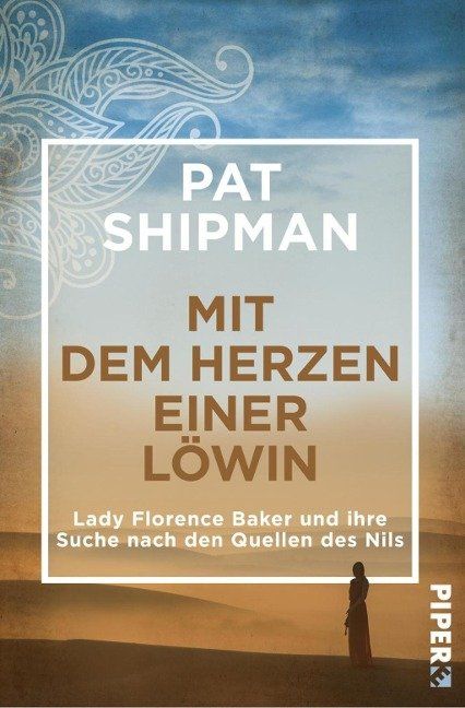 Mit dem Herzen einer Löwin. Lady Florence Baker und ihre Suche nach den Quellen des Nils.