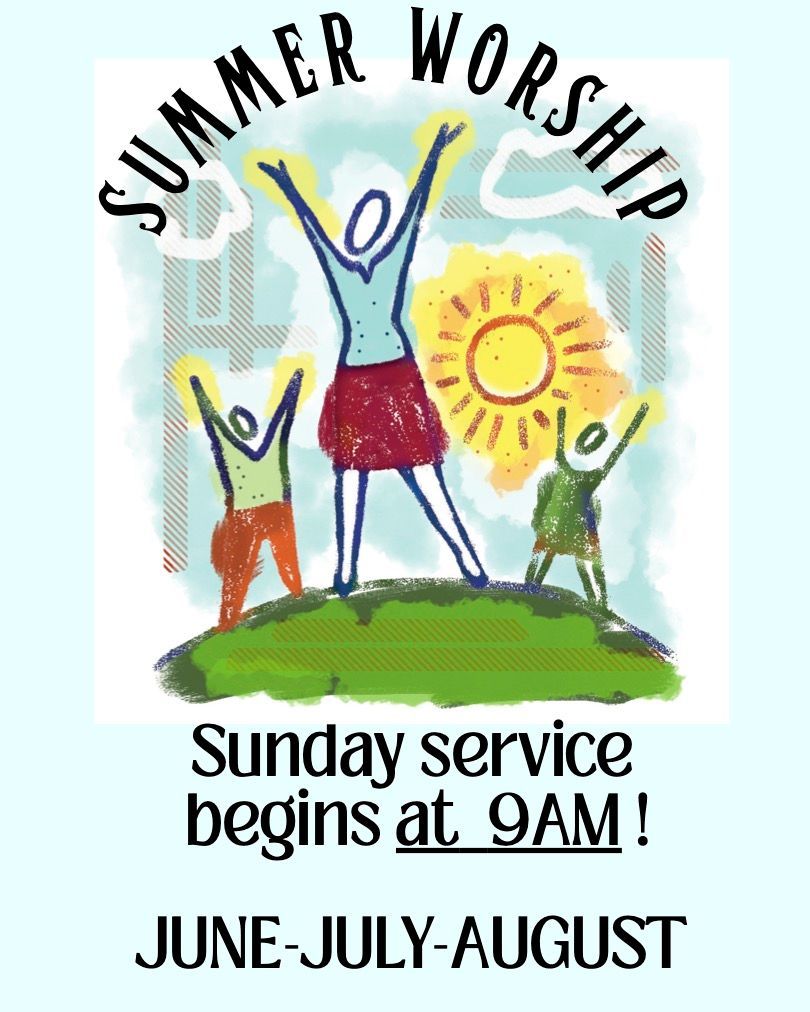 summer worship: Sunday service begins at 9am for the months of June, July, and August