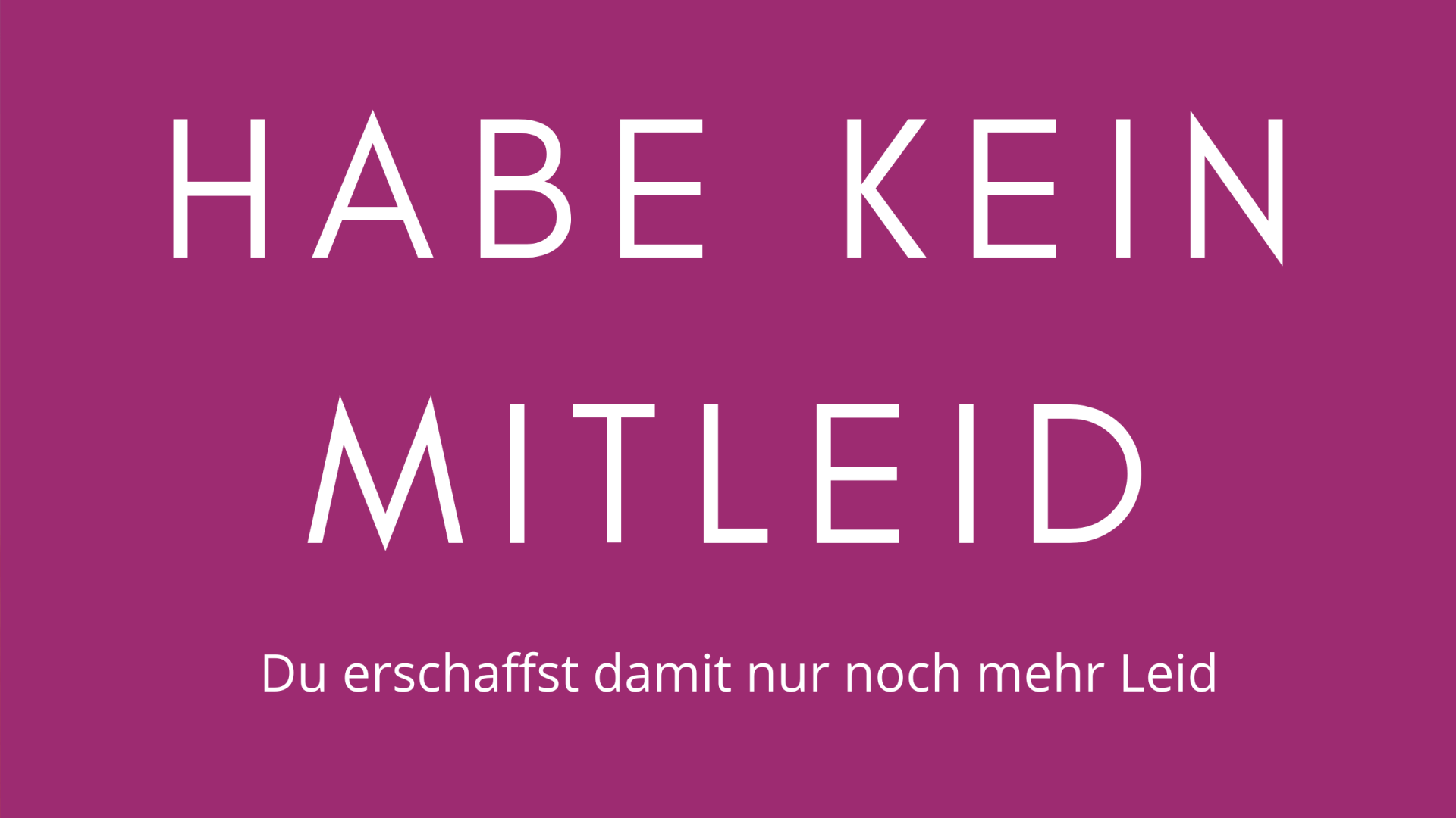 Habe keine Mitleid. Du erschaffst damit nur noch mehr Leid Habe keine Mitleid. Du erschaffst damit nur noch mehr Leid