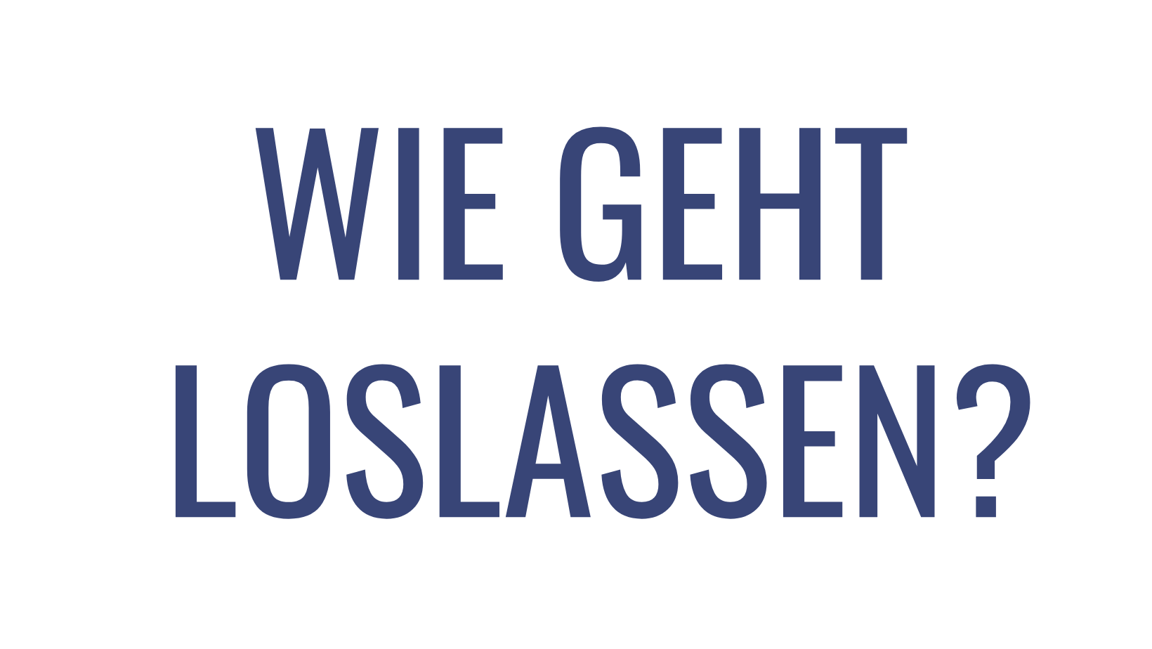 Wie geht loslassen? Wie geht loslassen?
