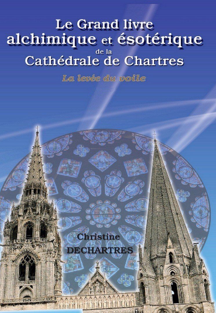 Le grand livre Alchimique et Esothérique de la Cathédrale de Chartres - La Levée du Voile Le grand livre Alchimique et Esothérique de la Cathédrale de Chartres - La Levée du Voile