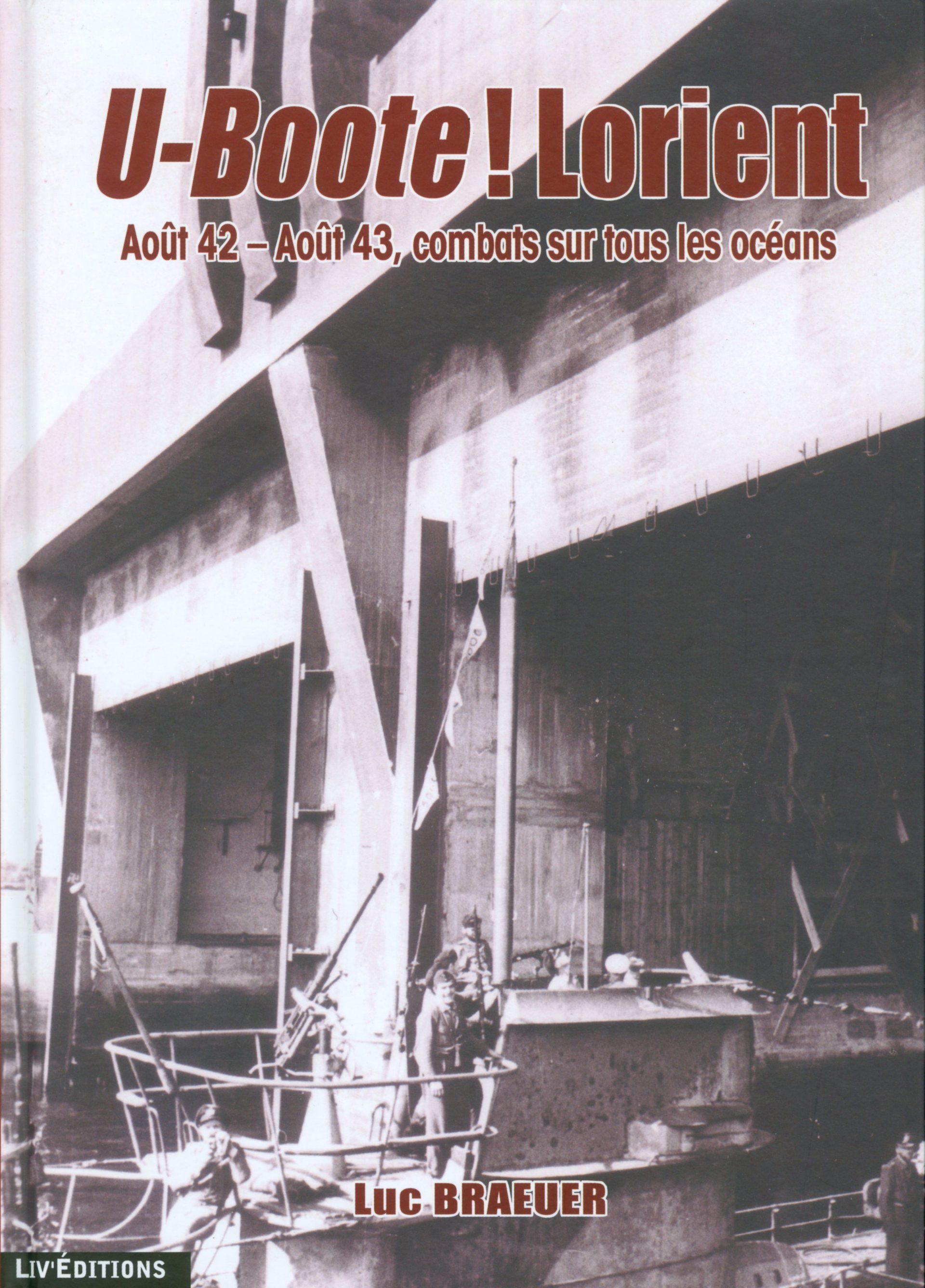 U-Boote ! Lorient – Août 42 – Août 43, combats sur tous les océans (168 pages) - 29 € Livre éditions Le Grand Blockhaus Luc Braeuer