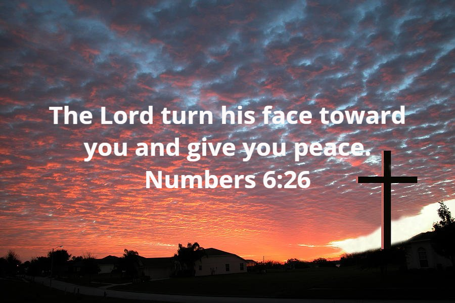 The Lord turn his face toward you and give you peace. Numbers 6:26