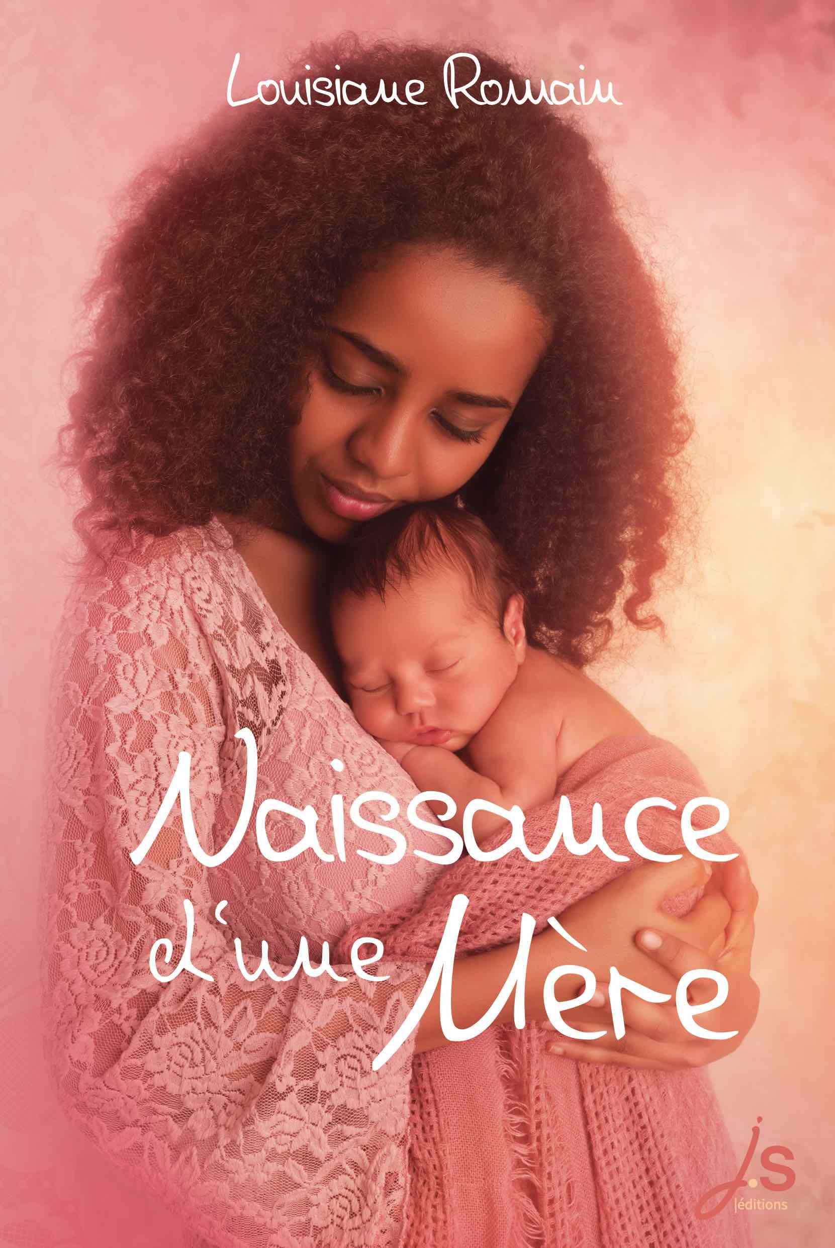 La couverture du recueil de poèmes Naissance d'une mère, de Louisiane Romain est dans des tons rose et pêche. C'est la photo d'une jeune femme noire aux longs cheveux crépus lâchés jusqu'aux épaules. Elle porte une robe à dentelle rose et tient contre elle un nourrisson nu à demi enveloppé dans dans une couverture rose crochetée ou tricotée. Le bébé noir se tient visage contre son torse il est endormi. La maman a sa joue posée contre la tête du bébé. Elle se tient les yeux fermés. Le titre Naissance d'une mère est écrit dans une police manuscrite en blanc au niveau de la poitrine et des côtes de la femme sur 2 lignes. Le nom de l'autrice Louisiane Romain est écrit dans la même police en plus petit en haut et centré. En bas à droite est placé le logo de la maison d'édition JS éditions dans des tons rose et pêche.