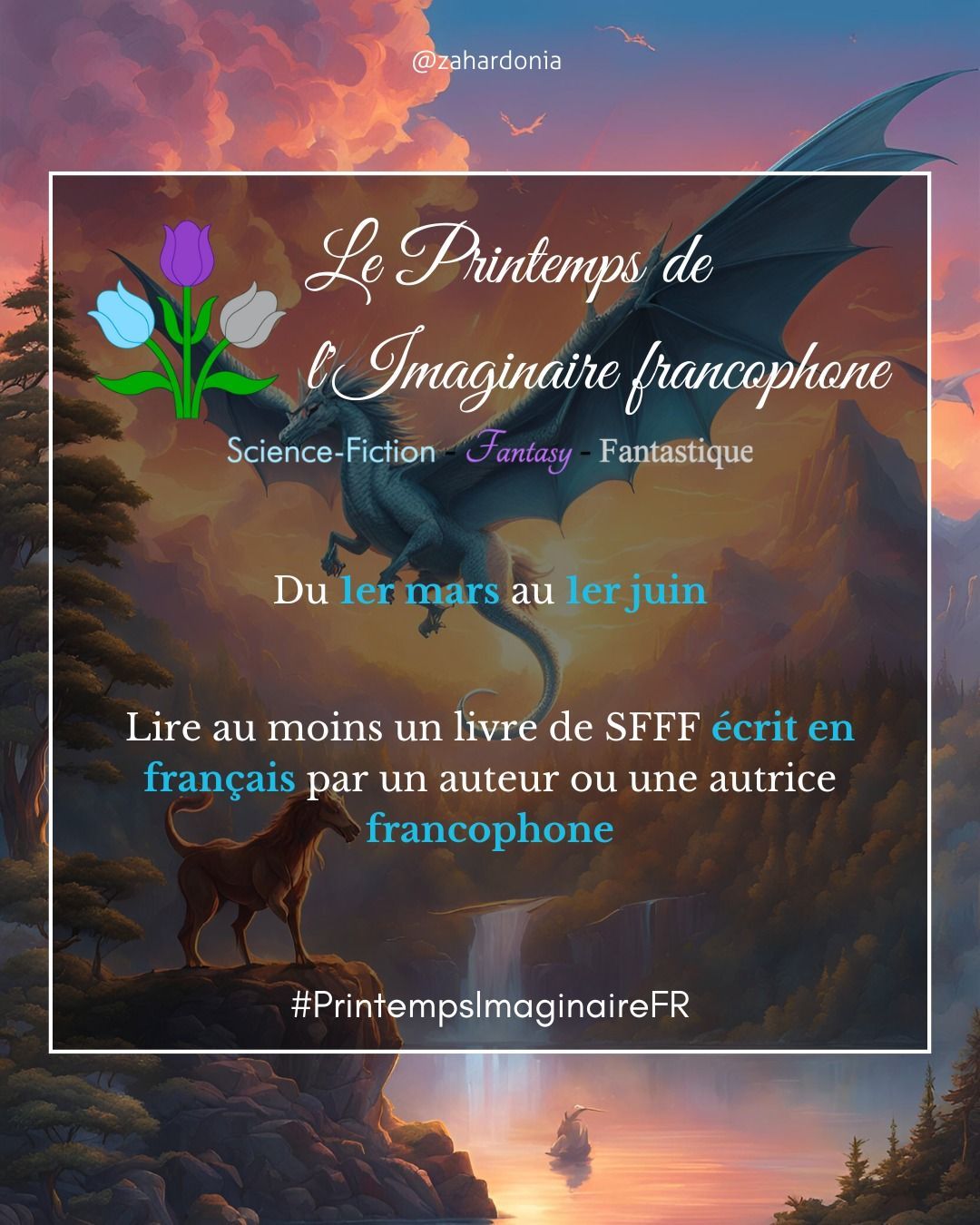 Le fond de l'image est la même illustration que sur la première image : une chimère et un dragon dans un paysage féérique.
En haut le logo avec les 3 tulipes et le titre du challenge Le Printemps de l'Imaginaire francophone.
En dessous les mentions Science-fiction, fantasy, fantastique.
En dessous du 1er mars au 1er juin.
Puis l Lire au moins un livre de SFFF écrit en français par un auteur ou une autrice francophone.
Puis le hashtag #PrintempsImaginaireFR
