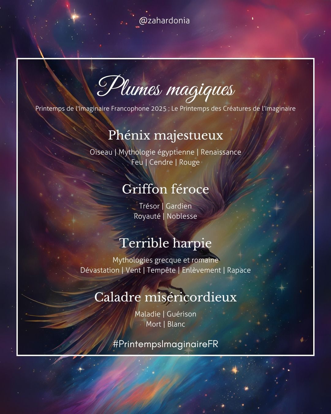 L'image de fond est un oiseau en plein vol sur un fond étoilé et avec une aurore boréale.
Nom du menu : Plumes magiques au pluriel. Printemps de l'Imaginaire Francophone 2025 : le printemps des créatures de l'imaginaire.
1) Phénix majestueux mots-clés oiseau, mythologie égytienne, renaissance, feu, cendre, rouge
2 griffon féroce mots clés trésor, gardien, royauté, noblesse
3) terrible harpie, mythologie grecque et romaine, dévastation, vent, tempête, enlèvement, rapace
4) Caladre miséricordieux mots clés maladie, guérison, mort, blanc