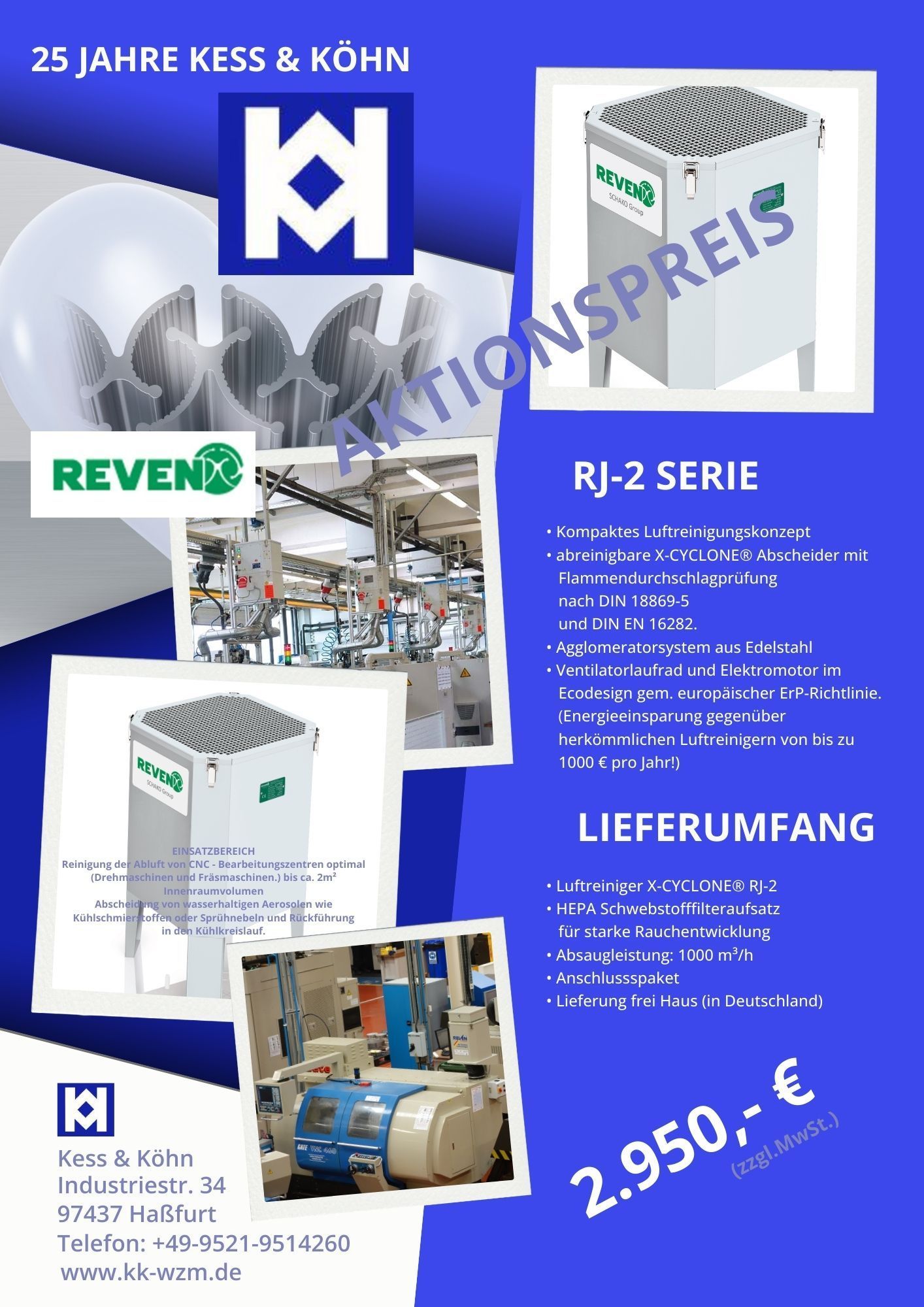 Zum 25 jährigen Jubiläum, nicht nur von KESS&KÖHN, sondern auch die Zusammanarbeit mit REVEN, hier unsere Aktion!
Das Gerät wurde in Zusammenarbeit mit REVEN speziell für kleine CNC-Dreh- und Fräsmaschinen entwickelt, um effektiv Aerosole rein mechanisch aus der Luft abzuscheiden! Kompakt, zuverlässig und einfach zu montieren.
Bei Fragen stehen wir gern zur Verfügung.