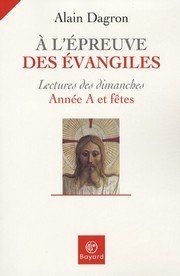 A l'épreuve des évangiles, lecture des dimanches, année A et fêtes, livre d'Alain Dagron