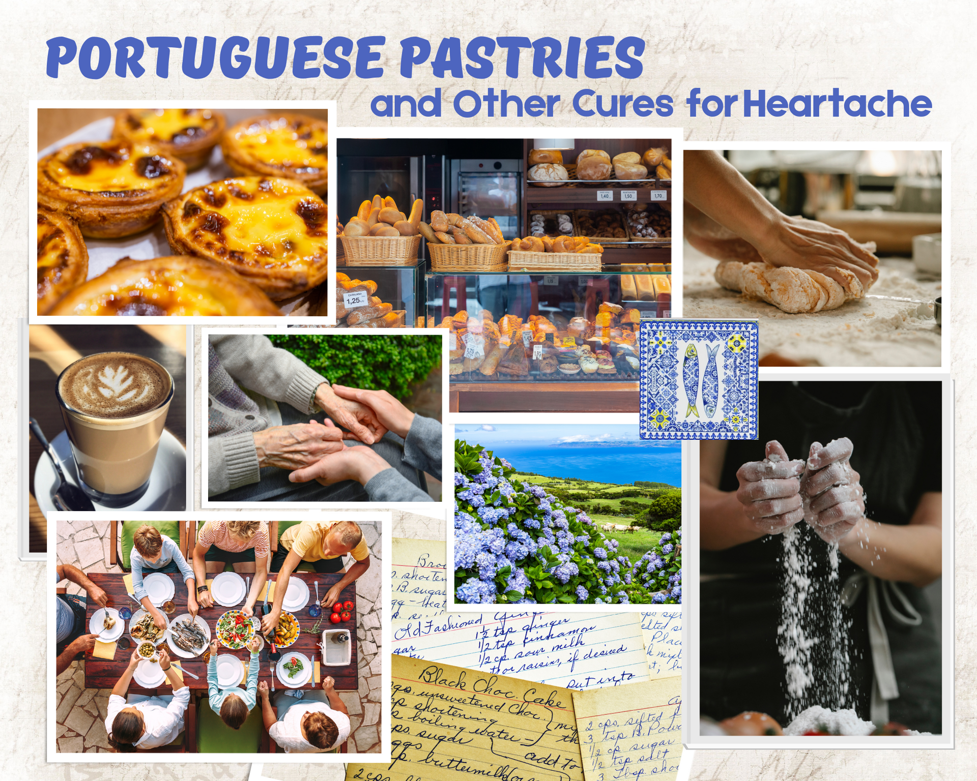 Mood board for a contemporary romance novel called PORTUGUESE PASTRIES AND OTHER CURES FOR HEARTACHE. Contains images of pasteis de nata, a bakery with baskets of bread, a pair of hands kneading dough, a latte, a pair of old hands holding a pair of young hands, blue hydrangeas with the ocean in the background, flour falling from a baker's hands, handwritten recipe cards, and a family sitting around a table covered in food.