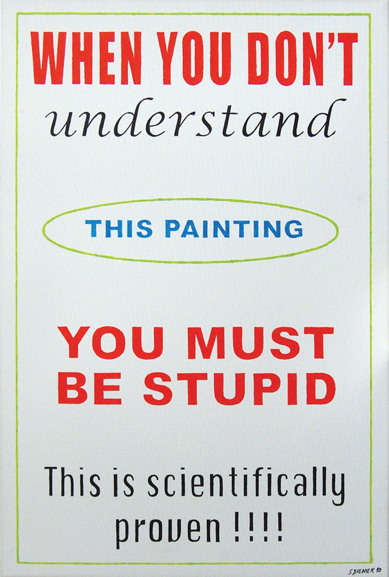„When you don't understand this painting, you must be stupid. This is scientifically proven“ by Sebastian Bieniek (B1EN1EK), 2010. Oil on canvas. 90 cm. x 60 cm. Word painting from the Bieniek-Text oeuvre. Series of  