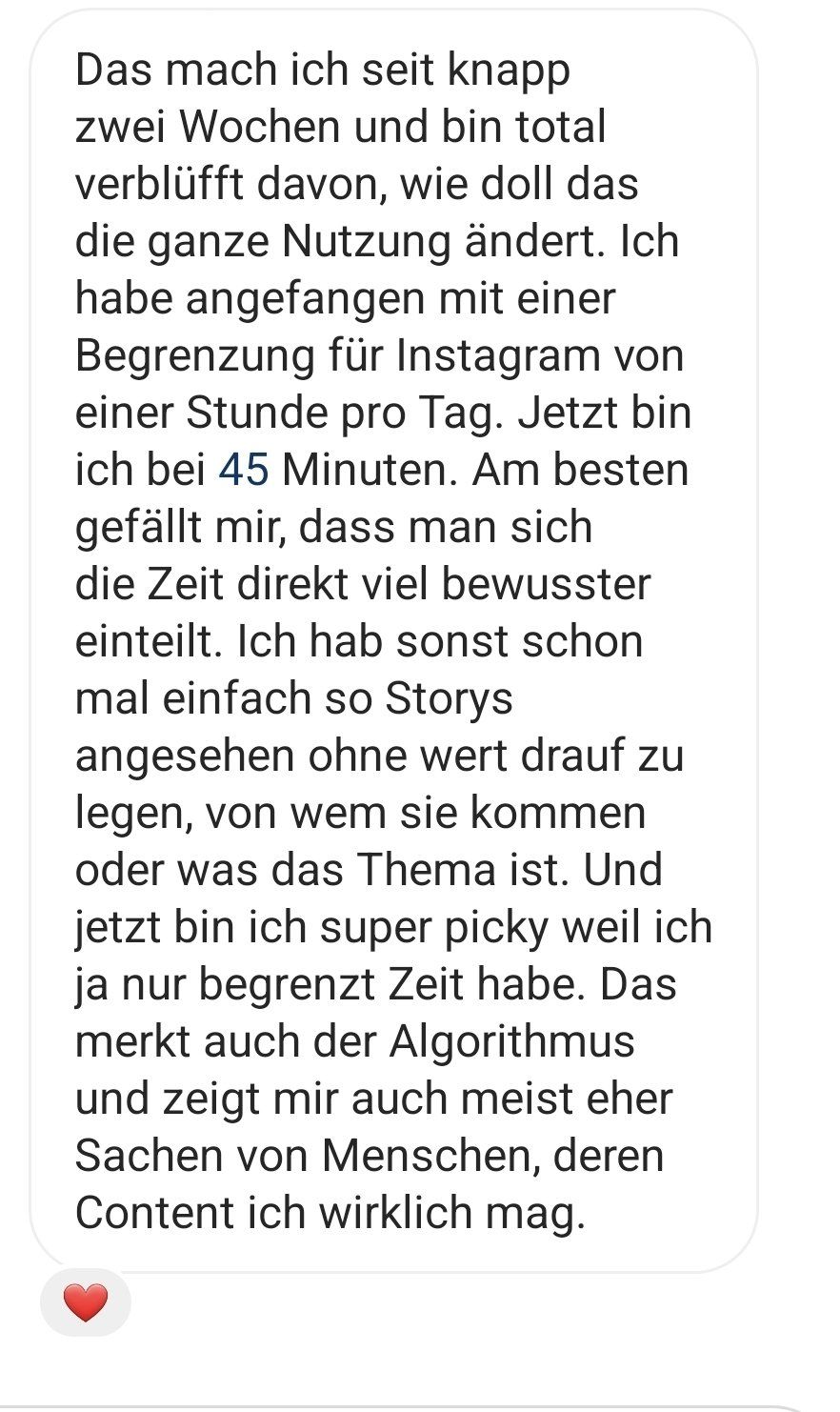 Screenshot einer Nachricht, in der jemand beschreibt, wie positiv es sich auswirkt, den Timer bei Instagram zu nutzen. Unter anderem lernt auch der Algorithmus daraus und zeigt eher Inhalte von den Accounts, die man wirklich sehen will.