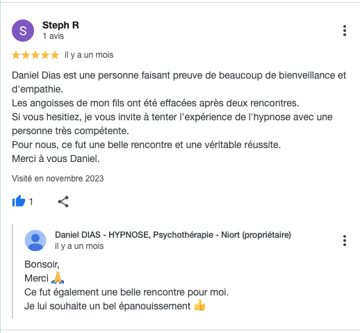 Daniel Dias est une personne faisant preuve de beaucoup de bienveillance et d'empathie.
Les angoisses de mon fils ont été effacées après deux rencontres.
Si vous hesitiez, je vous invite à tenter l'expérience de l'hypnose avec une personne très compétente.
Pour nous, ce fut une belle rencontre et une véritable réussite.
Merci à vous Daniel.