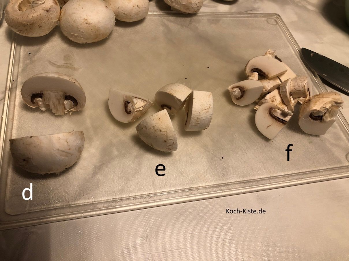 jetzt kannst Du jeden Champignon halbieren (d) , vierteln ( e) und in kleine Stücke schneiden (f)